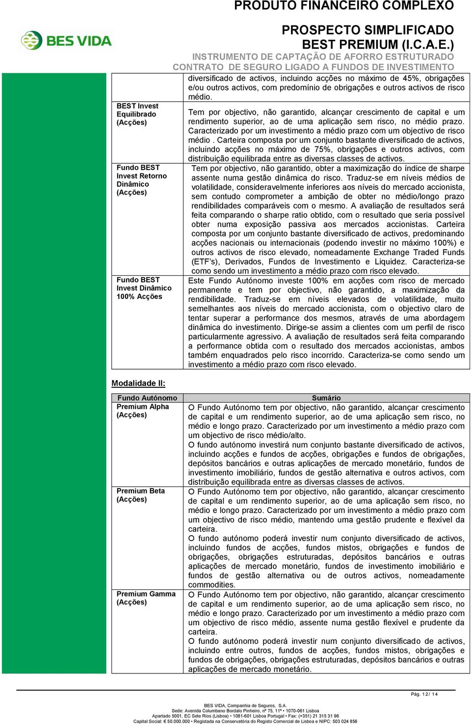 Tem por objectivo, não garantido, alcançar crescimento de capital e um rendimento superior, ao de uma aplicação sem risco, no médio prazo.