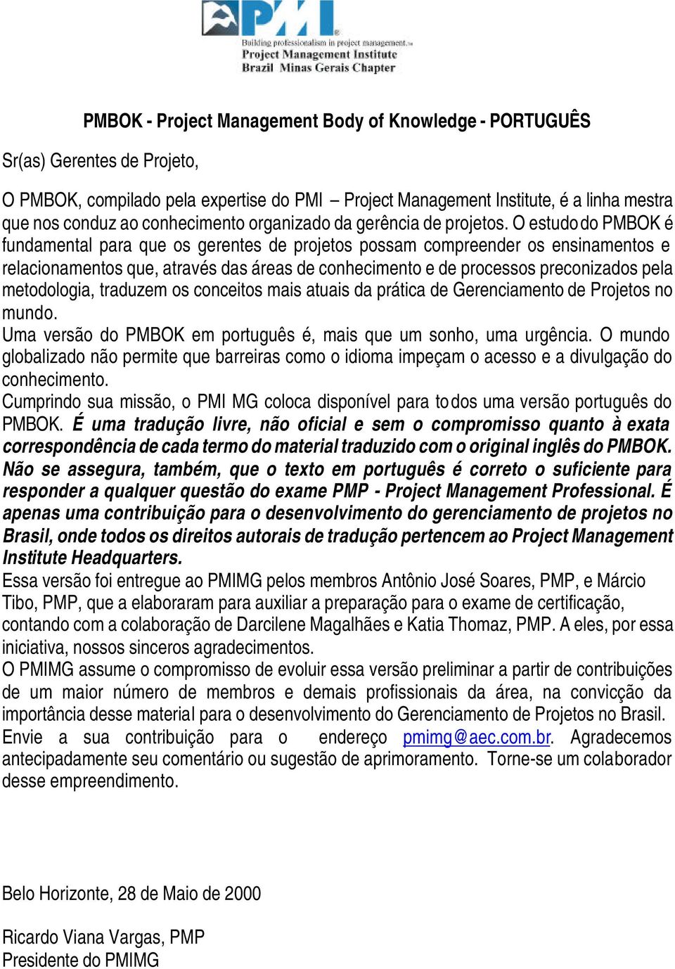 O estudo do PMBOK é fundamental para que os gerentes de projetos possam compreender os ensinamentos e relacionamentos que, através das áreas de conhecimento e de processos preconizados pela