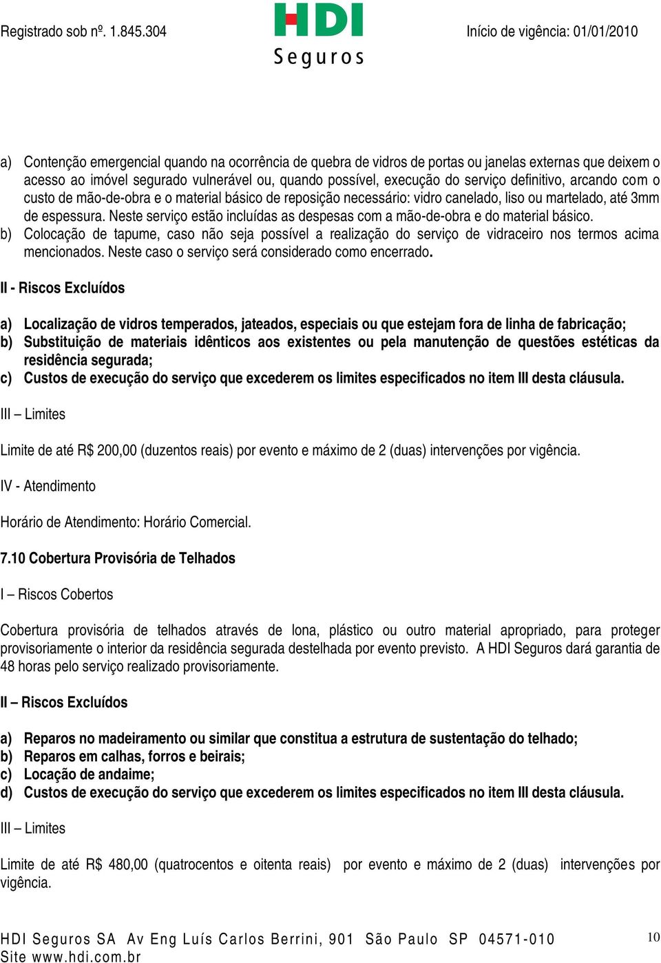 Neste serviço estão incluídas as despesas com a mão-de-obra e do material básico. b) Colocação de tapume, caso não seja possível a realização do serviço de vidraceiro nos termos acima mencionados.