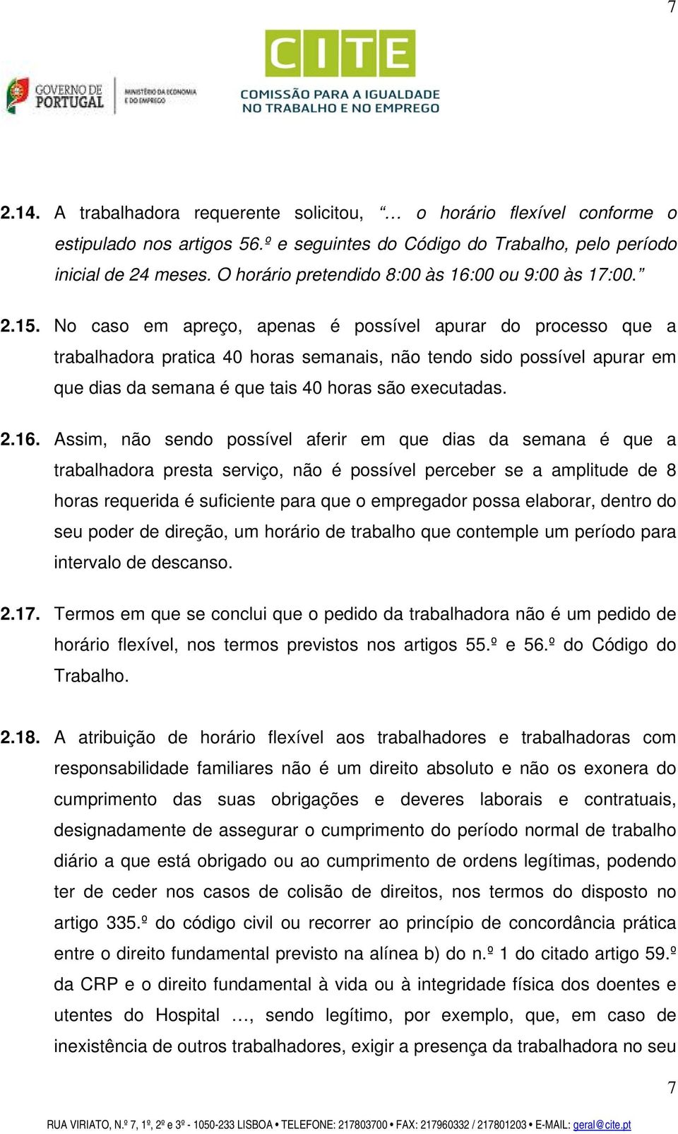 No caso em apreço, apenas é possível apurar do processo que a trabalhadora pratica 40 horas semanais, não tendo sido possível apurar em que dias da semana é que tais 40 horas são executadas. 2.16.