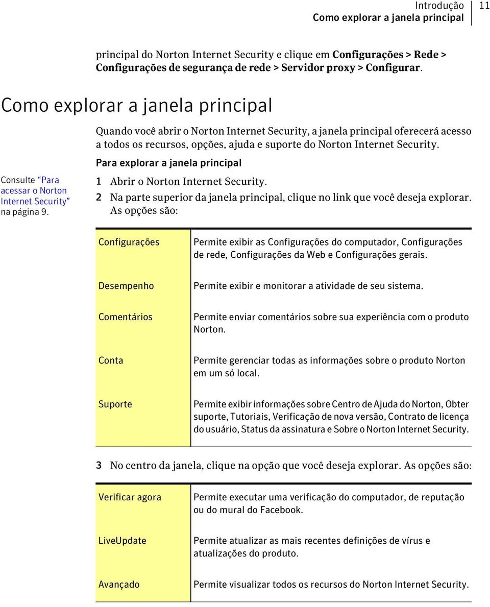 Para explorar a janela principal Consulte Para acessar o Norton Internet Security na página 9. 1 Abrir o Norton Internet Security.