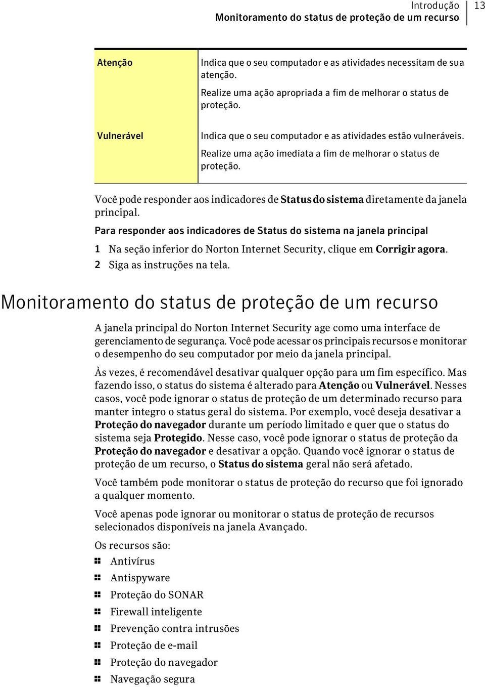 Realize uma ação imediata a fim de melhorar o status de proteção. Você pode responder aos indicadores de Statusdosistema diretamente da janela principal.