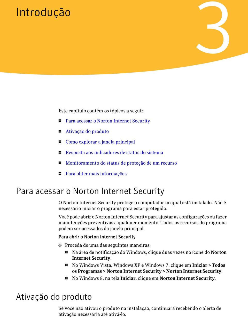 instalado. Não é necessário iniciar o programa para estar protegido. Você pode abrir o Norton Internet Security para ajustar as configurações ou fazer manutenções preventivas a qualquer momento.