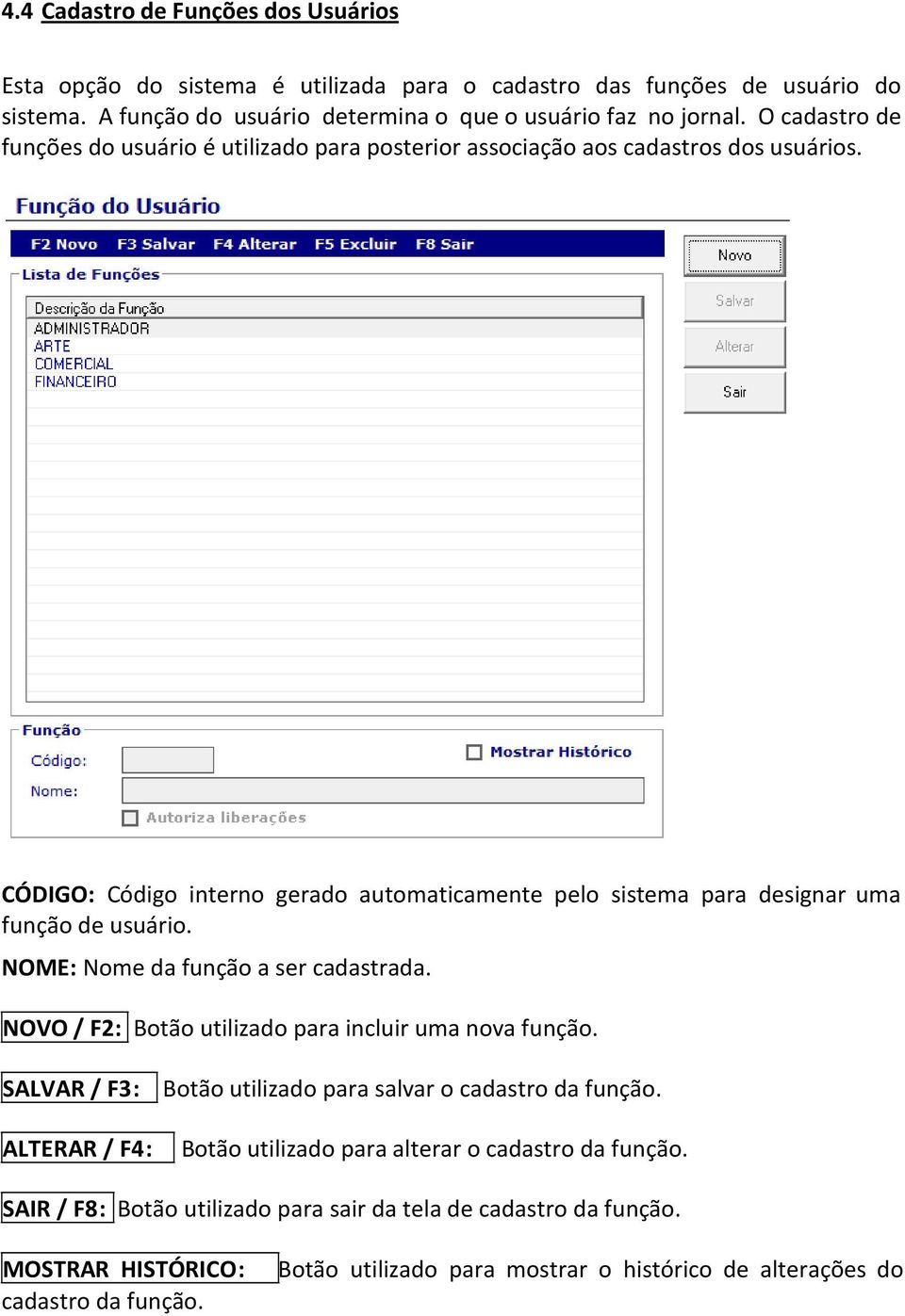 CÓDIGO: Código interno gerado automaticamente pelo sistema para designar uma função de usuário. NOME: Nome da função a ser cadastrada. NOVO / F2: Botão utilizado para incluir uma nova função.