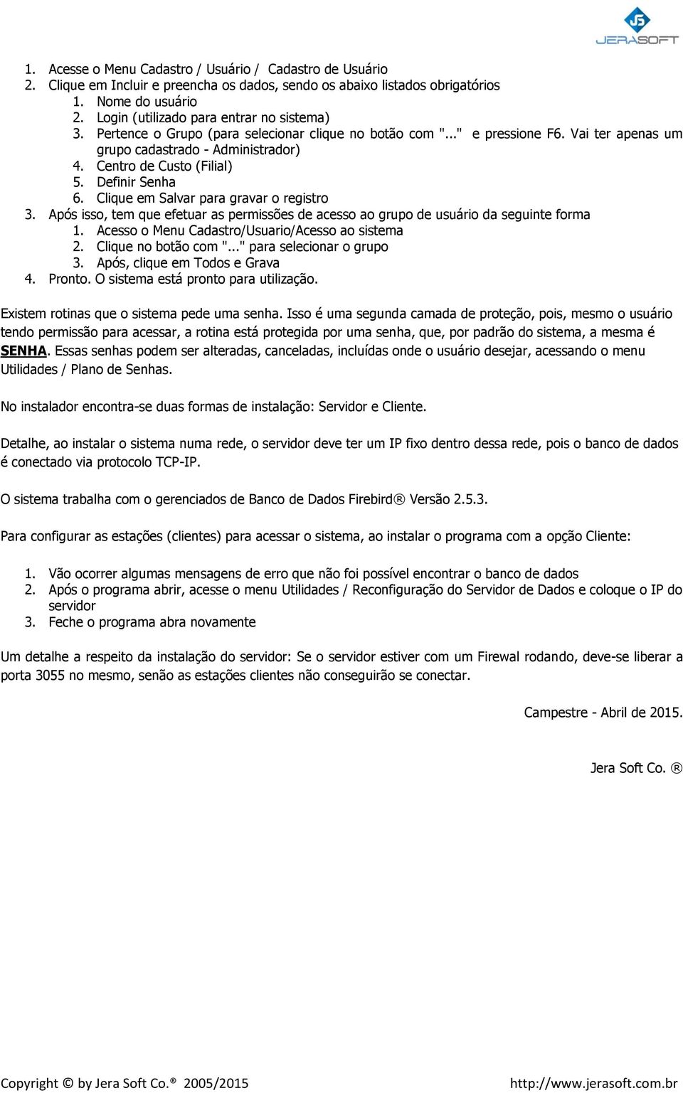 Clique em Salvar para gravar registr 3. Após iss, tem que efetuar as permissões de acess a grup de usuári da seguinte frma 1. Acess Menu Cadastr/Usuari/Acess a sistema 2. Clique n btã cm ".