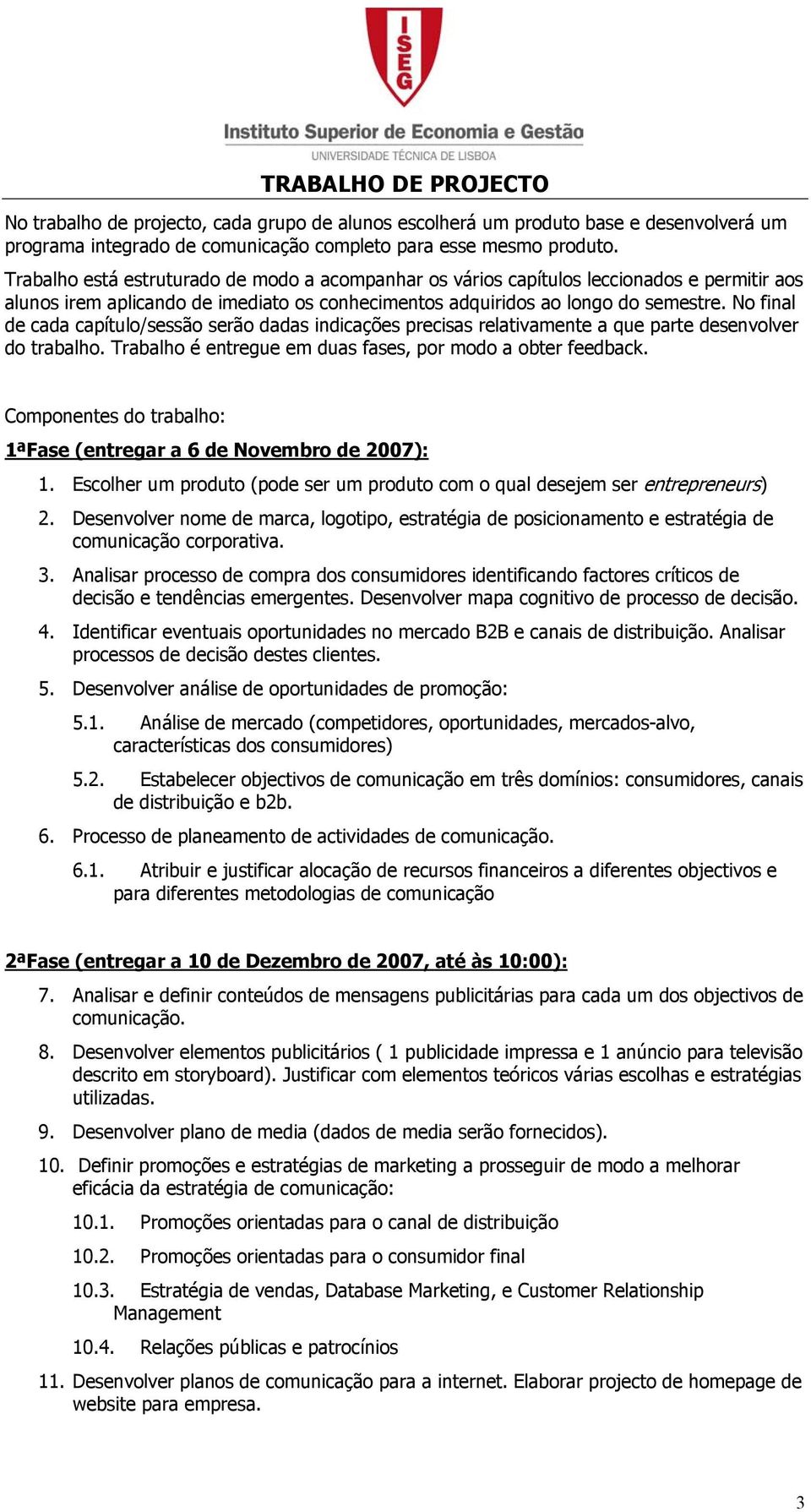 No final de cada capítulo/sessão serão dadas indicações precisas relativamente a que parte desenvolver do trabalho. Trabalho é entregue em duas fases, por modo a obter feedback.