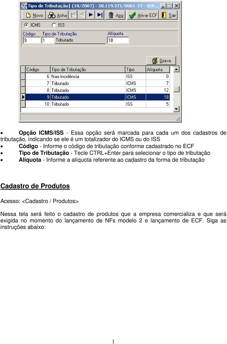 Informe a alíquota referente ao cadastro da forma de tributação Cadastro de Produtos Acesso: <Cadastro / Produtos> Nessa tela será feito o