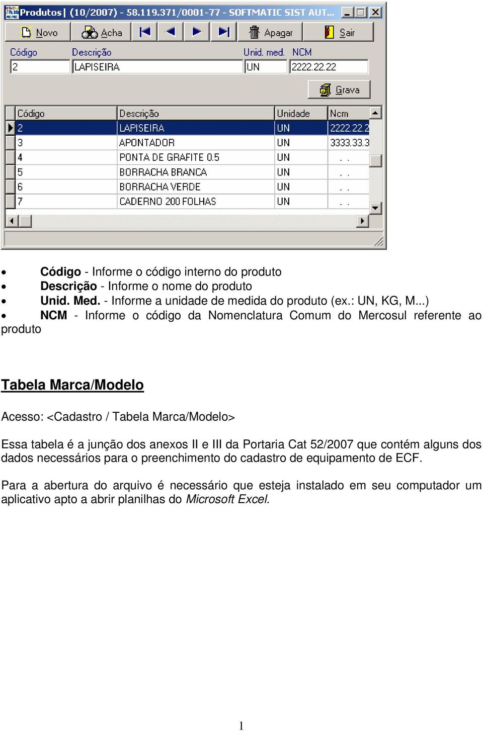 ..) NCM - Informe o código da Nomenclatura Comum do Mercosul referente ao produto Tabela Marca/Modelo Acesso: <Cadastro / Tabela Marca/Modelo> Essa