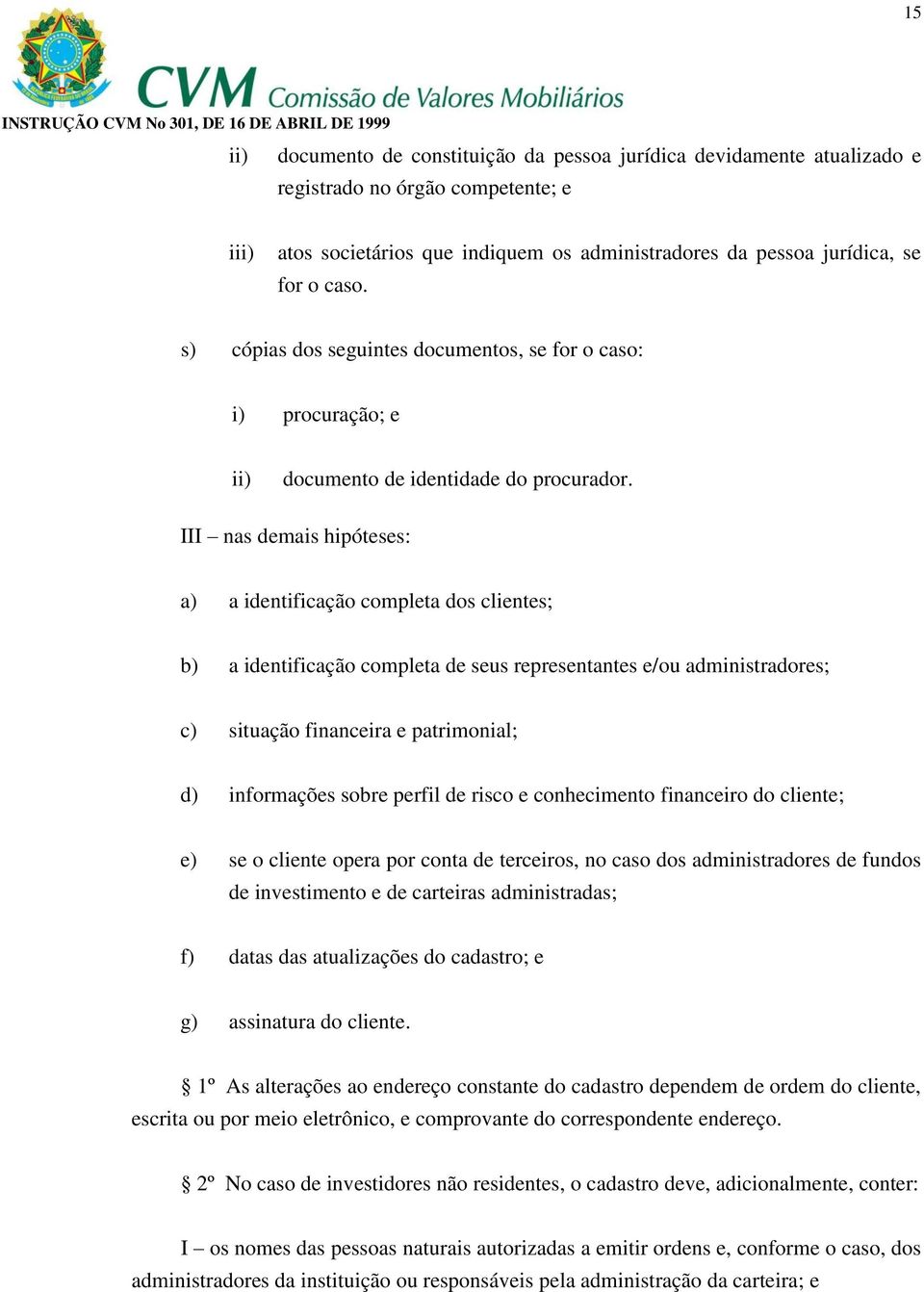 III nas demais hipóteses: a) a identificação completa dos clientes; b) a identificação completa de seus representantes e/ou administradores; c) situação financeira e patrimonial; d) informações sobre