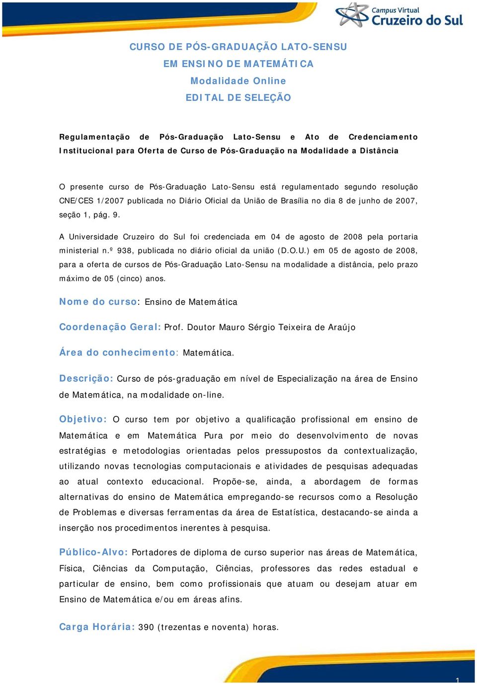 junho de 2007, seção 1, pág. 9. A Universidade Cruzeiro do Sul foi credenciada em 04 de agosto de 2008 pela portaria ministerial n.º 938, publicada no diário oficial da união (D.O.U.) em 05 de agosto de 2008, para a oferta de cursos de Pós-Graduação Lato-Sensu na modalidade a distância, pelo prazo máximo de 05 (cinco) anos.