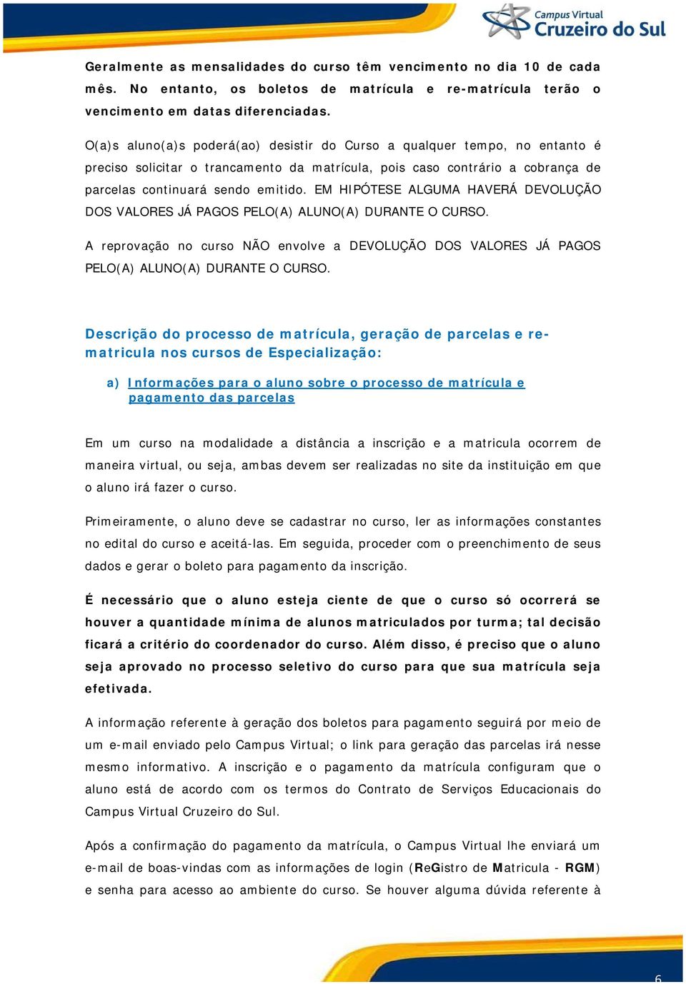 EM HIPÓTESE ALGUMA HAVERÁ DEVOLUÇÃO DOS VALORES JÁ PAGOS PELO(A) ALUNO(A) DURANTE O CURSO. A reprovação no curso NÃO envolve a DEVOLUÇÃO DOS VALORES JÁ PAGOS PELO(A) ALUNO(A) DURANTE O CURSO.