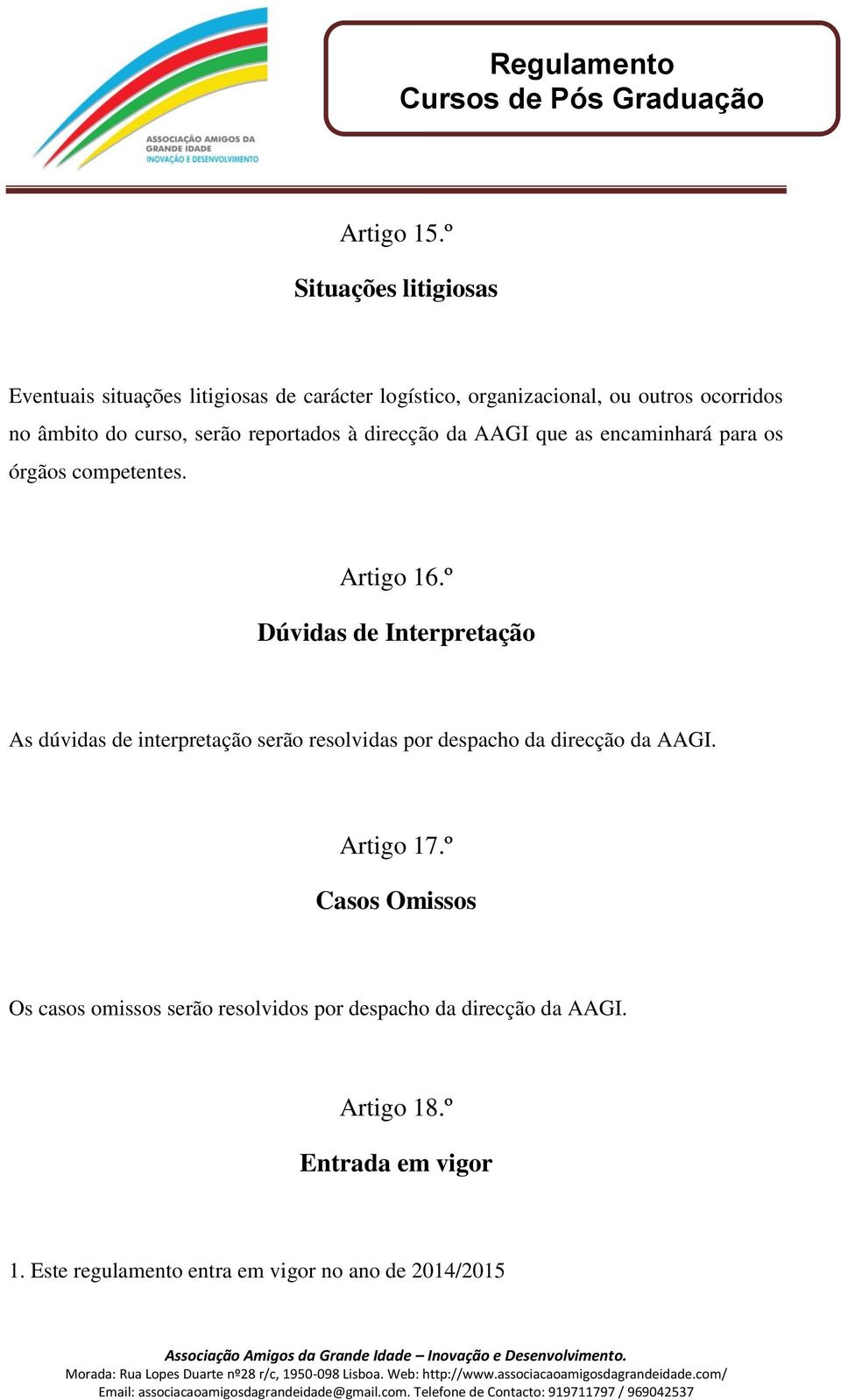 curso, serão reportados à direcção da AAGI que as encaminhará para os órgãos competentes. Artigo 16.