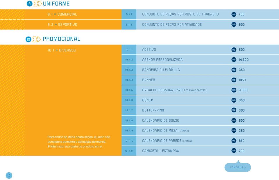 000 1 0. 1. 6 BONÉ 350 1 0. 1. 7 BOTTON/PIN 300 1 0. 1. 8 CALENDÁRIO DE BOLSO 600 1 0. 1. 9 CALENDÁRIO DE MESA (lâmina) 350 Para todos os itens desta seção, o valor não considera somente a aplicação de marca.