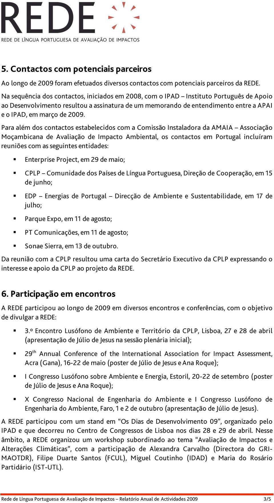 Para além dos contactos estabelecidos com a Comissão Instaladora da AMAIA Associação Moçambicana de Avaliação de Impacto Ambiental, os contactos em Portugal incluíram reuniões com as seguintes