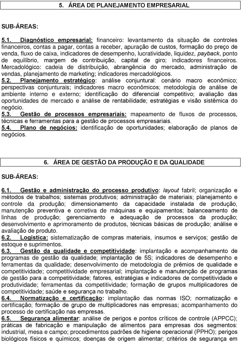 de desempenho, lucratividade, liquidez, payback, ponto de equilíbrio, margem de contribuição, capital de giro; indicadores financeiros.