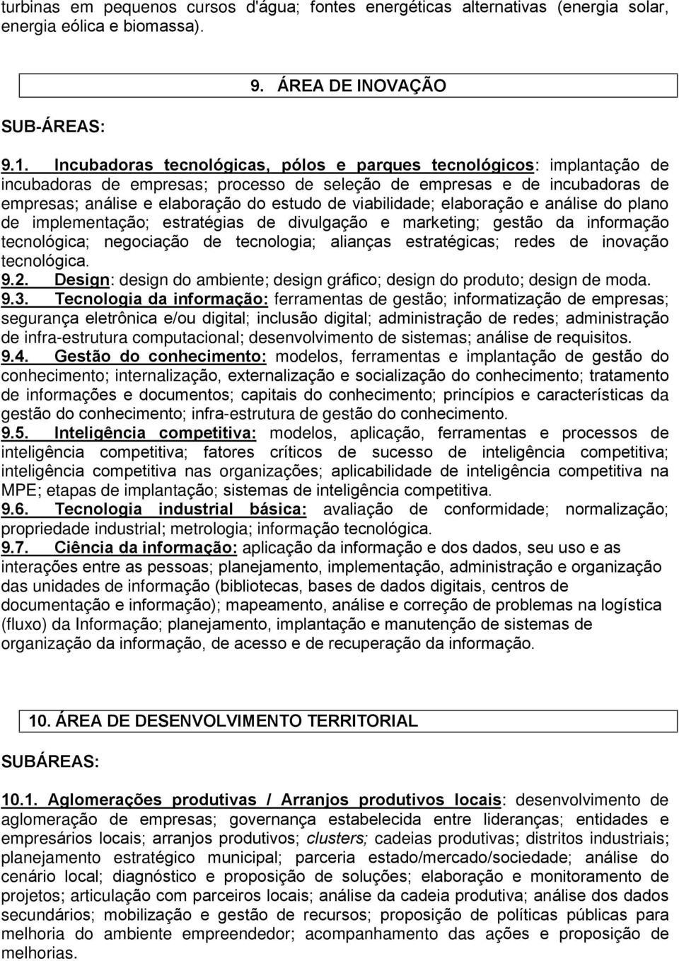 viabilidade; elaboração e análise do plano de implementação; estratégias de divulgação e marketing; gestão da informação tecnológica; negociação de tecnologia; alianças estratégicas; redes de