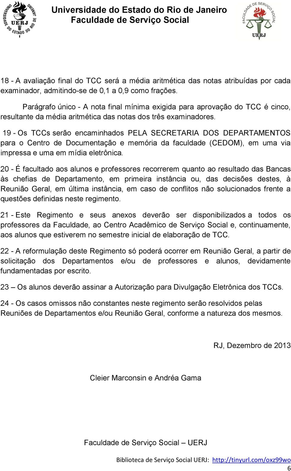 19 - Os TCCs serão encaminhados PELA SECRETARIA DOS DEPARTAMENTOS para o Centro de Documentação e memória da faculdade (CEDOM), em uma via impressa e uma em mídia eletrônica.