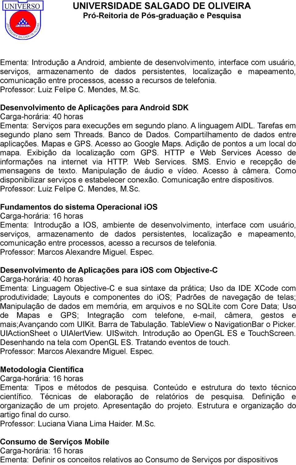 A linguagem AIDL. Tarefas em segundo plano sem Threads. Banco de Dados. Compartilhamento de dados entre aplicações. Mapas e GPS. Acesso ao Google Maps. Adição de pontos a um local do mapa.