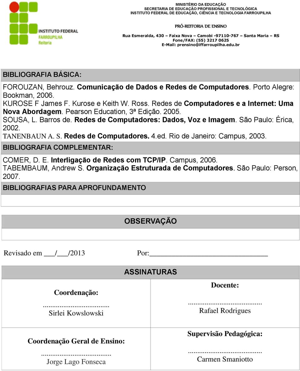 ed. Rio de Janeiro: Campus, 2003. BIBLIOGRAFIA COMPLEMENTAR: COMER, D. E. Interligação de Redes com TCP/IP. Campus, 2006. TABEMBAUM, Andrew S. Organização Estruturada de Computadores.
