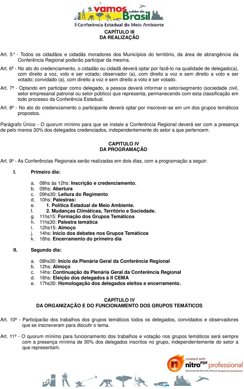 6º - No ato do credenciamento, o cidadão ou cidadã deverá optar por fazê-lo na qualidade de delegado(a), com direito a voz, voto e ser votado; observador (a), com direito a voz e sem direito a voto e