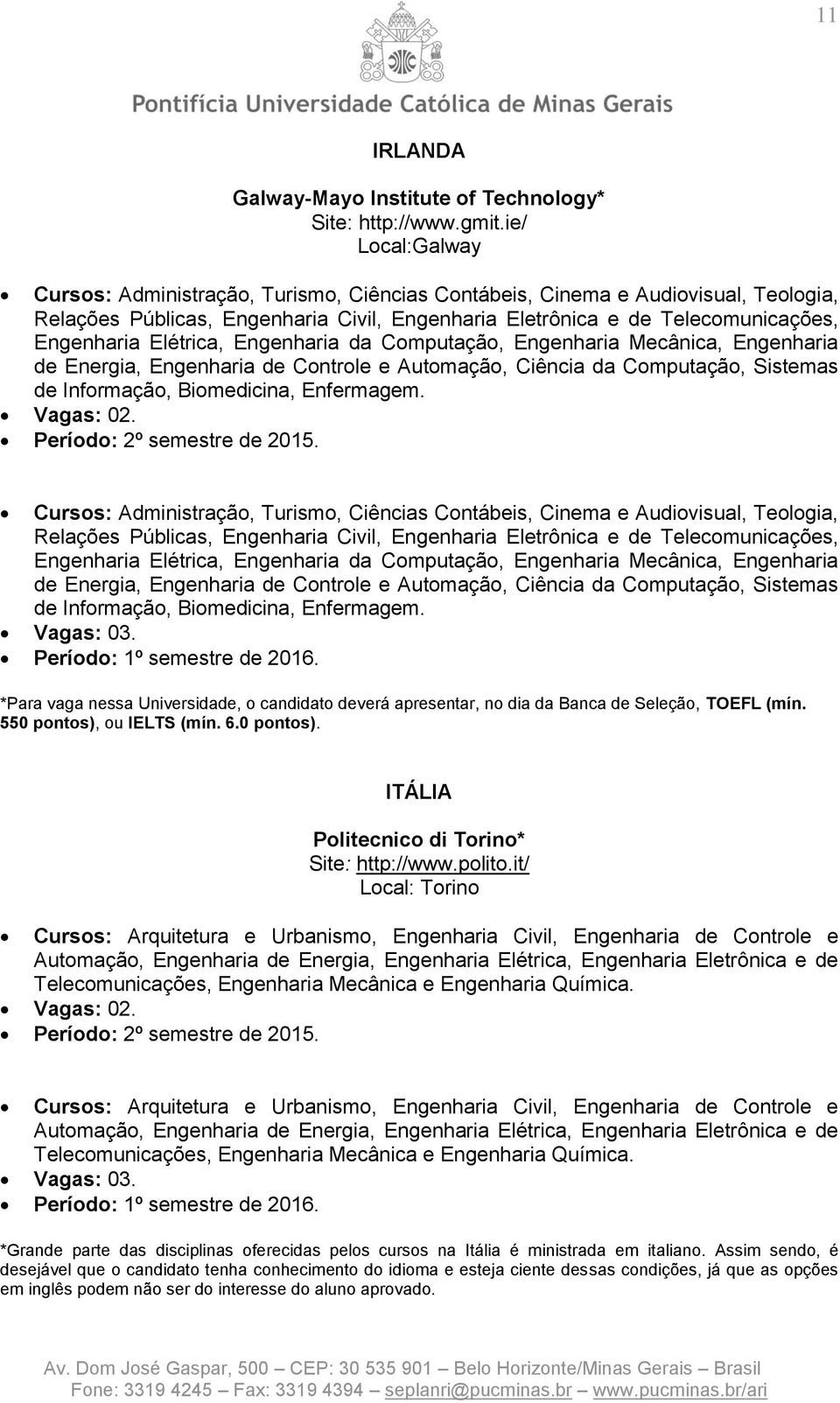 Elétrica, Engenharia da Computação, Engenharia Mecânica, Engenharia de Energia, Engenharia de Controle e Automação, Ciência da Computação, Sistemas de Informação, Biomedicina, Enfermagem.