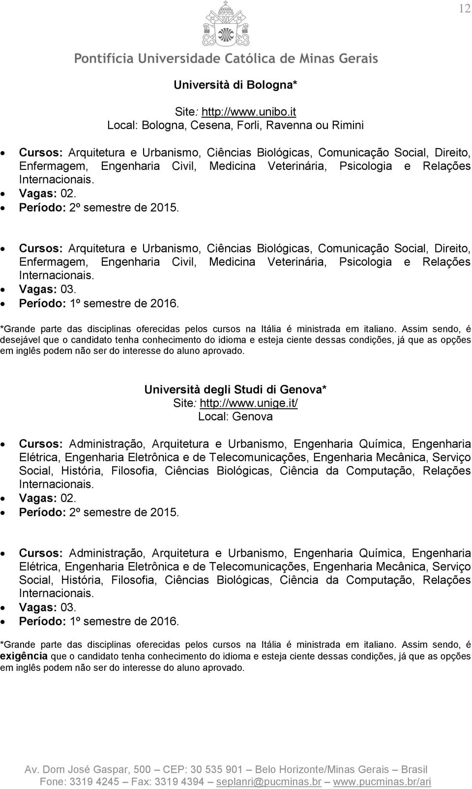 Relações Internacionais. Cursos: Arquitetura e Urbanismo, Ciências Biológicas, Comunicação Social, Direito, Enfermagem, Engenharia Civil, Medicina Veterinária, Psicologia e Relações Internacionais.