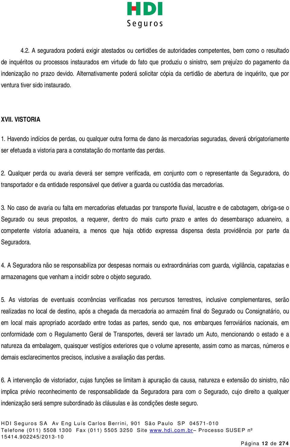 Havendo indícios de perdas, ou qualquer outra forma de dano às mercadorias seguradas, deverá obrigatoriamente ser efetuada a vistoria para a constatação do montante das perdas. 2.