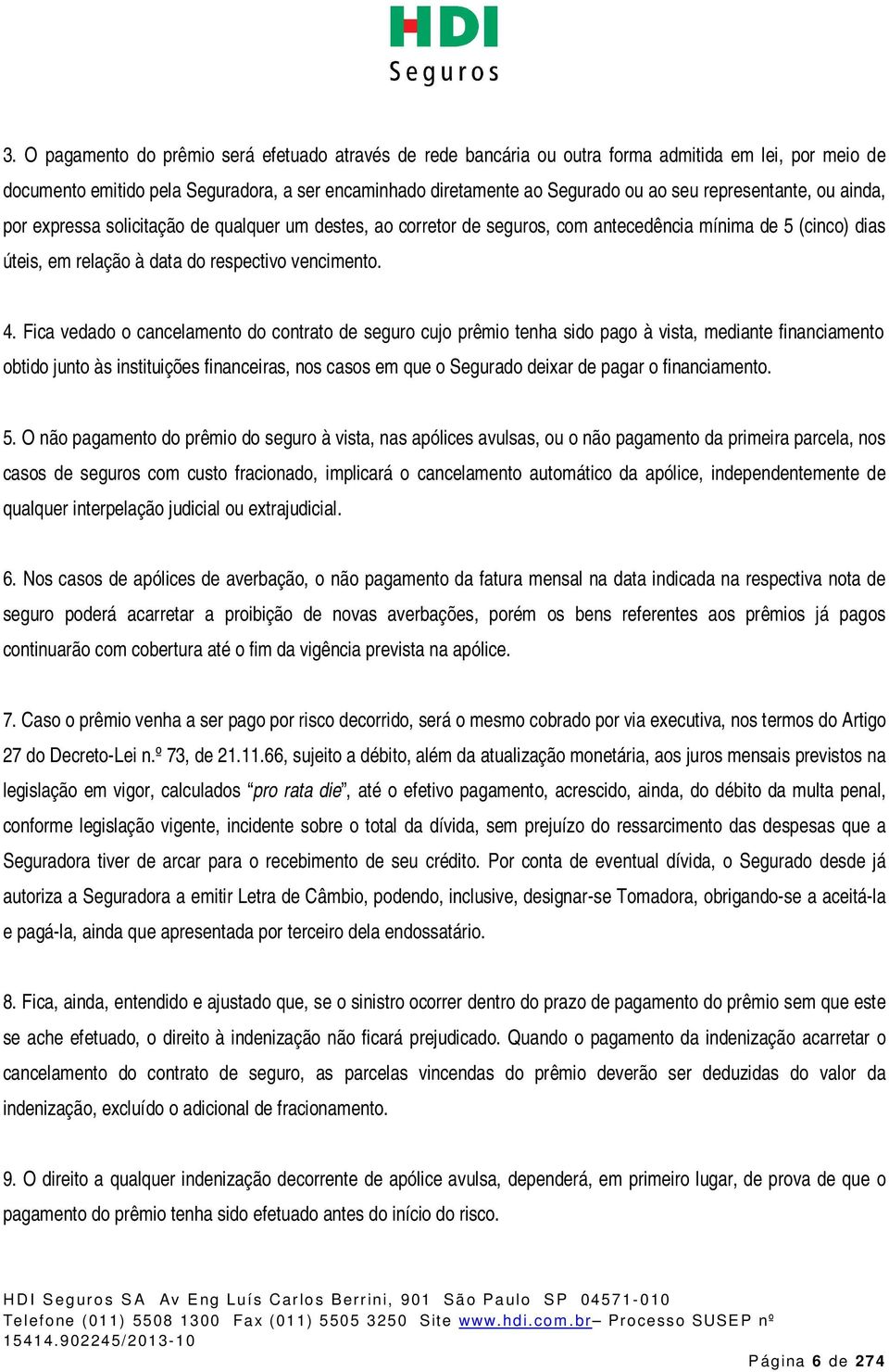 Fica vedado o cancelamento do contrato de seguro cujo prêmio tenha sido pago à vista, mediante financiamento obtido junto às instituições financeiras, nos casos em que o Segurado deixar de pagar o