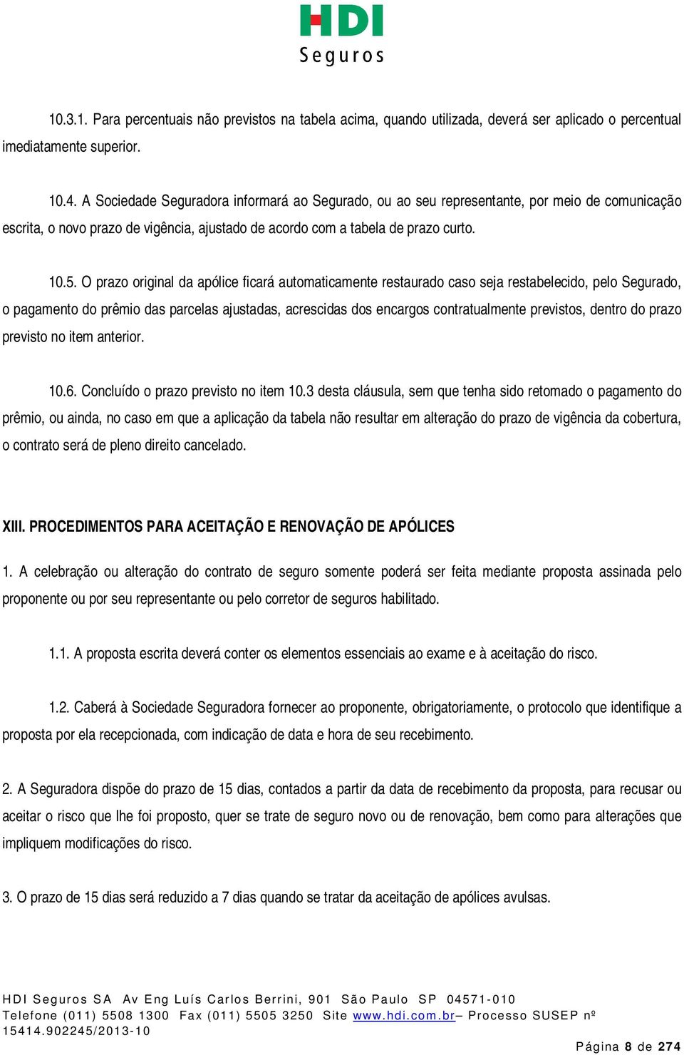 O prazo original da apólice ficará automaticamente restaurado caso seja restabelecido, pelo Segurado, o pagamento do prêmio das parcelas ajustadas, acrescidas dos encargos contratualmente previstos,