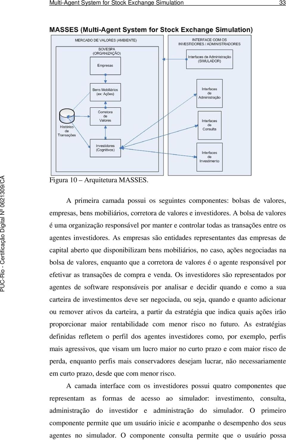 A bolsa de valores é uma organização responsável por manter e controlar todas as transações entre os agentes investidores.