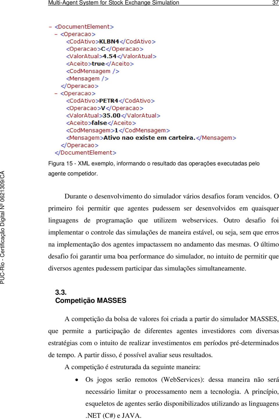 Outro desafio foi implementar o controle das simulações de maneira estável, ou seja, sem que erros na implementação dos agentes impactassem no andamento das mesmas.