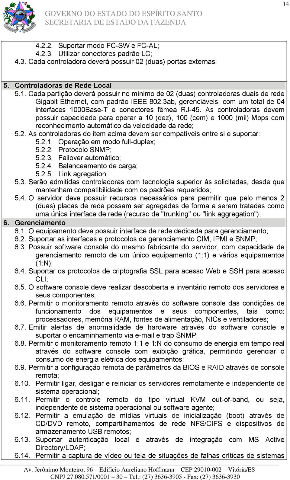 As controladoras devem possuir capacidade para operar a 10 (dez), 100 (cem) e 1000 (mil) Mbps com reconhecimento automático da velocidade da rede; 5.2.