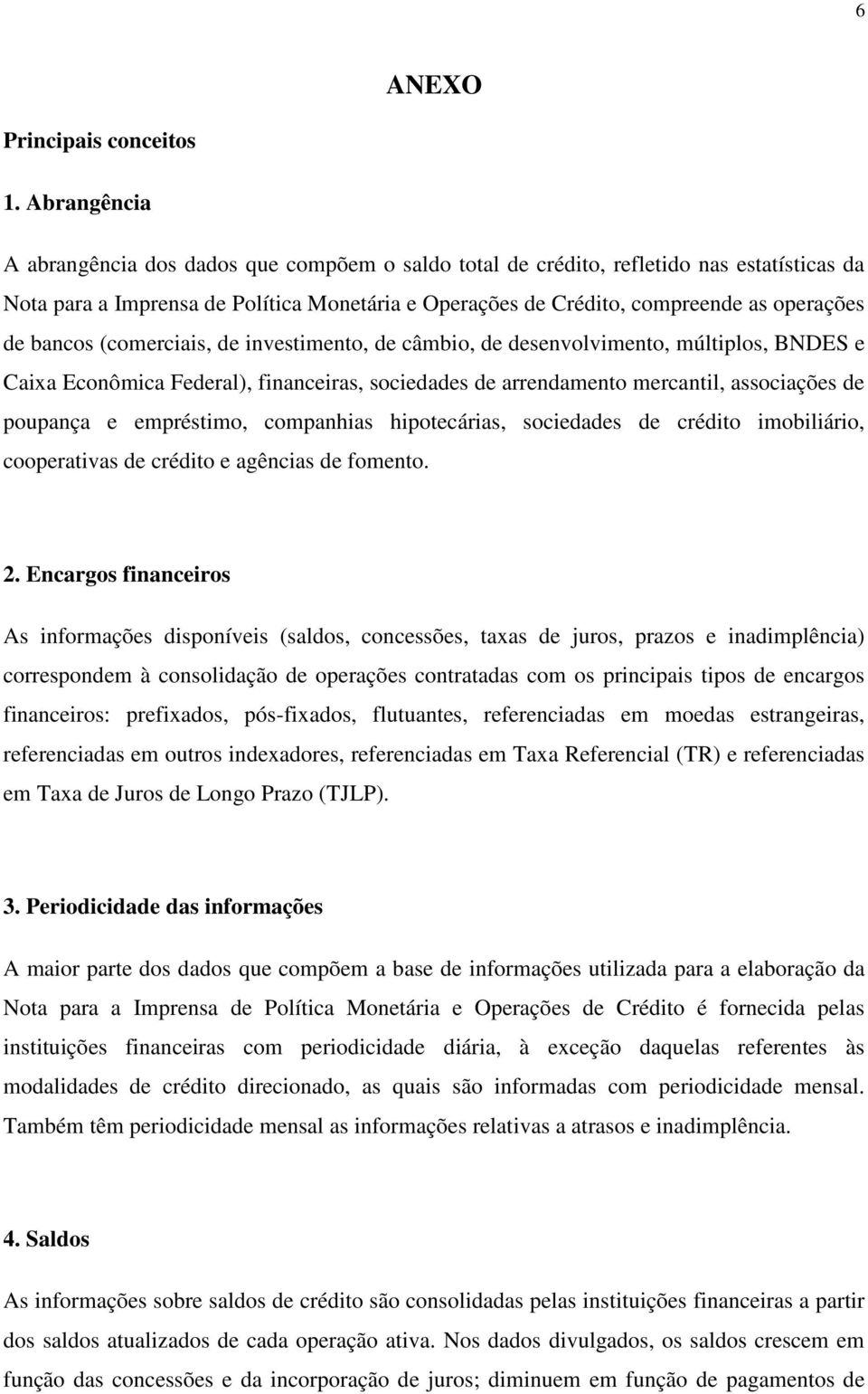 bancos (comerciais, de investimento, de câmbio, de desenvolvimento, múltiplos, BNDES e Caixa Econômica Federal), financeiras, sociedades de arrendamento mercantil, associações de poupança e