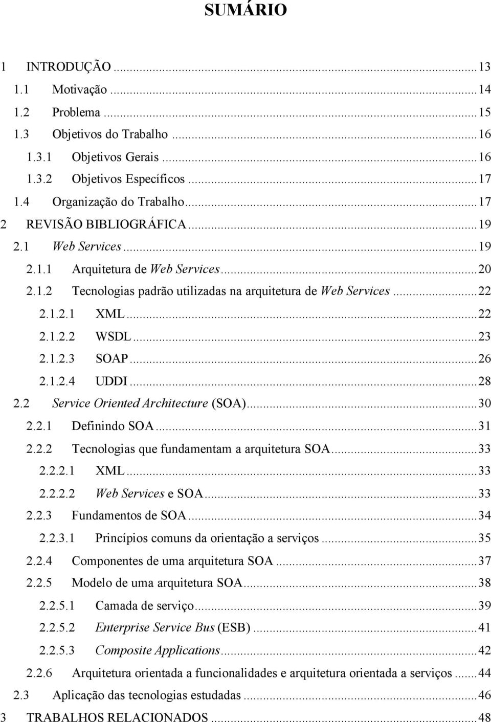 ..23 2.1.2.3 SOAP...26 2.1.2.4 UDDI...28 2.2 Service Oriented Architecture (SOA)...30 2.2.1 Definindo SOA...31 2.2.2 Tecnologias que fundamentam a arquitetura SOA...33 2.2.2.1 XML...33 2.2.2.2 Web Services e SOA.