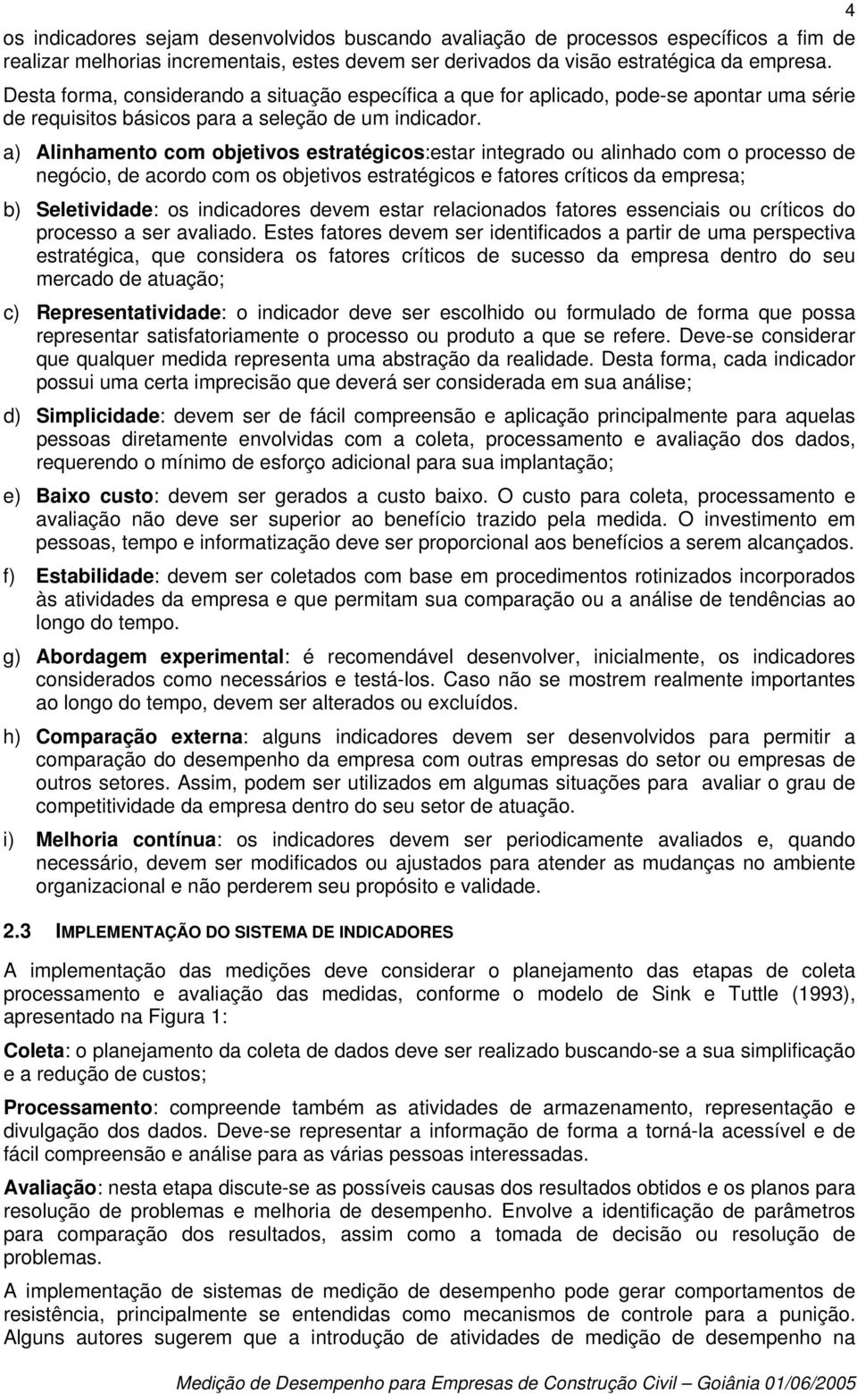 a) Alinhamento com objetivos estratégicos:estar integrado ou alinhado com o processo de negócio, de acordo com os objetivos estratégicos e fatores críticos da empresa; b) Seletividade: os indicadores