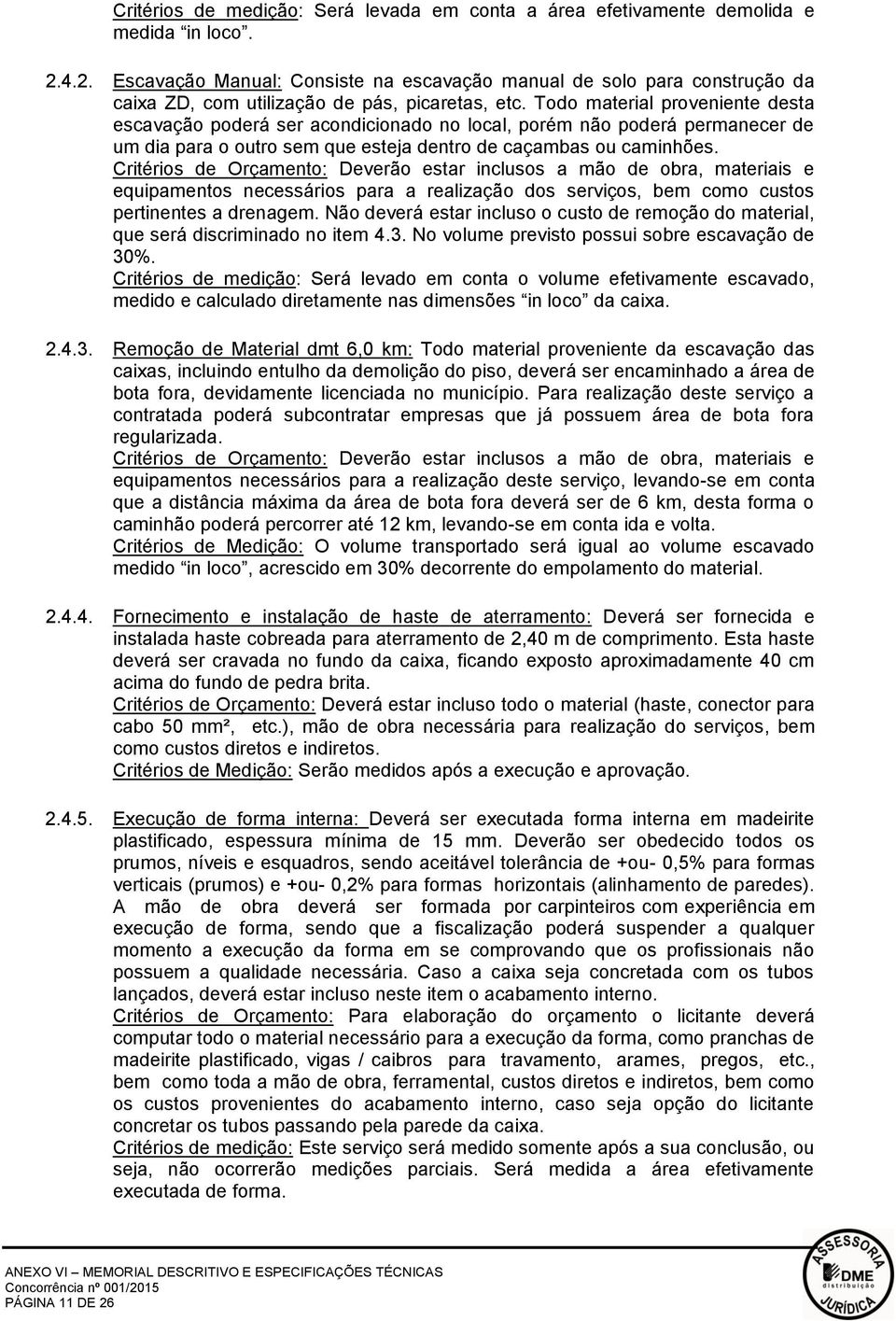 Todo material proveniente desta escavação poderá ser acondicionado no local, porém não poderá permanecer de um dia para o outro sem que esteja dentro de caçambas ou caminhões.