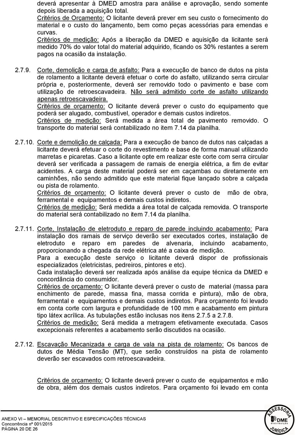 Critérios de medição: Após a liberação da DMED e aquisição da licitante será medido 70% do valor total do material adquirido, ficando os 30% restantes a serem pagos na ocasião da instalação. 2.7.9.