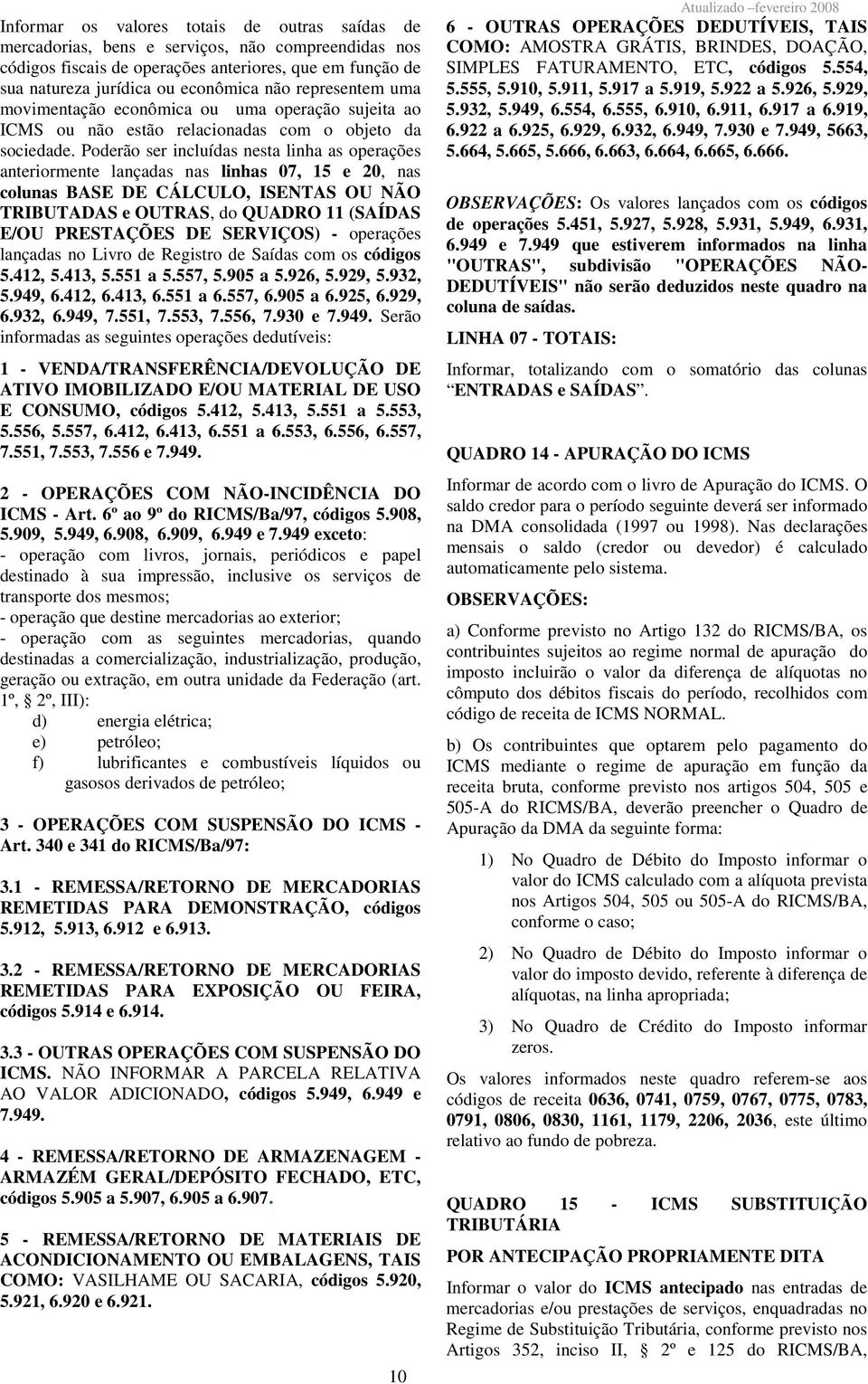 Poderão ser incluídas nesta linha as operações anteriormente lançadas nas linhas 07, 15 e 20, nas colunas BASE DE CÁLCULO, ISENTAS OU NÃO TRIBUTADAS e OUTRAS, do QUADRO 11 (SAÍDAS E/OU PRESTAÇÕES DE