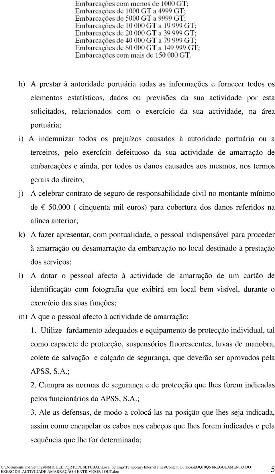 todos os danos causados aos mesmos, nos termos gerais do direito; j) A celebrar contrato de seguro de responsabilidade civil no montante mínimo de 50.