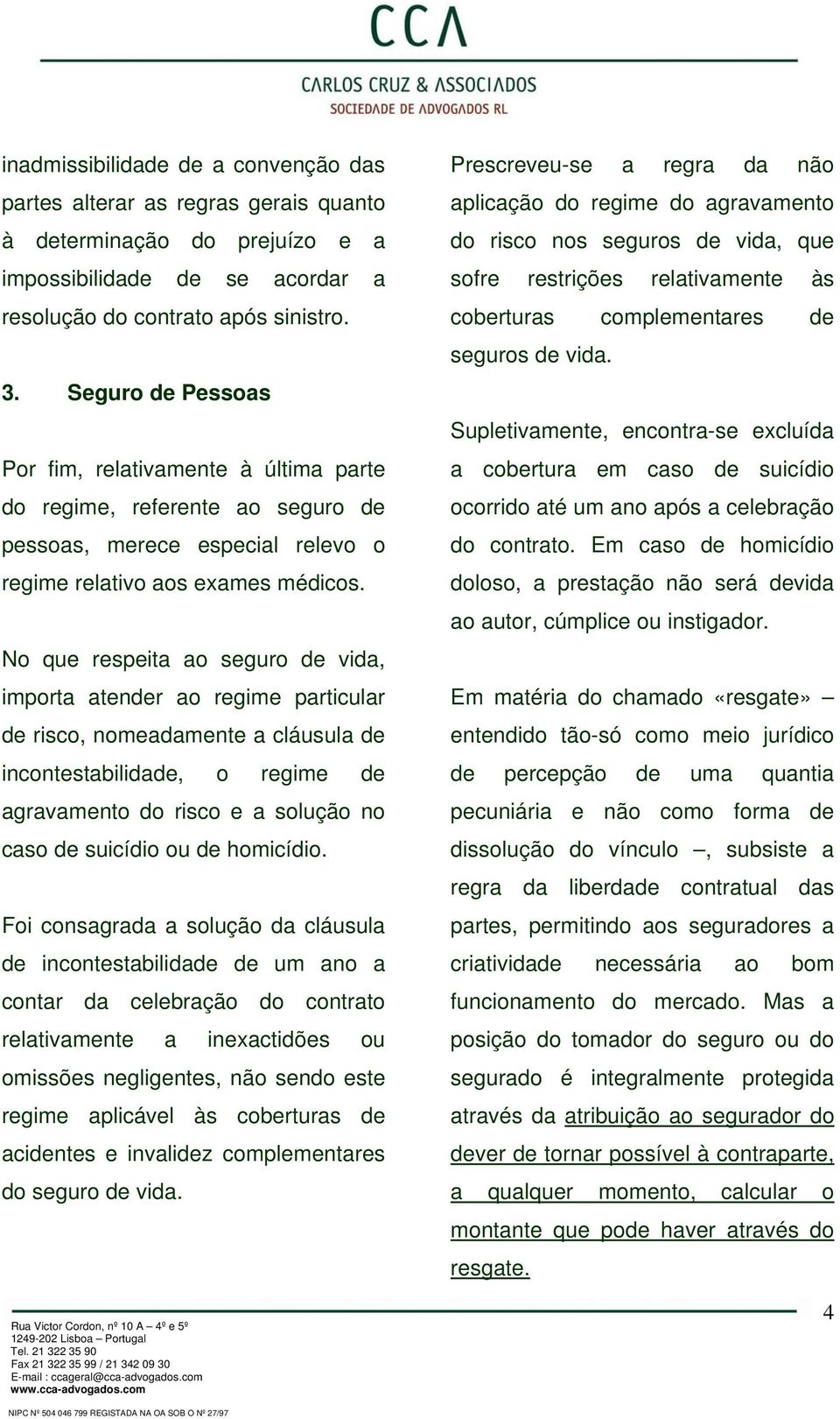 No que respeita ao seguro de vida, importa atender ao regime particular de risco, nomeadamente a cláusula de incontestabilidade, o regime de agravamento do risco e a solução no caso de suicídio ou de