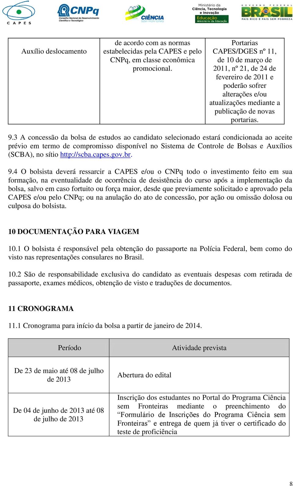 3 A concessão da bolsa de estudos ao candidato selecionado estará condicionada ao aceite prévio em termo de compromisso disponível no Sistema de Controle de Bolsas e Auxílios (SCBA), no sítio