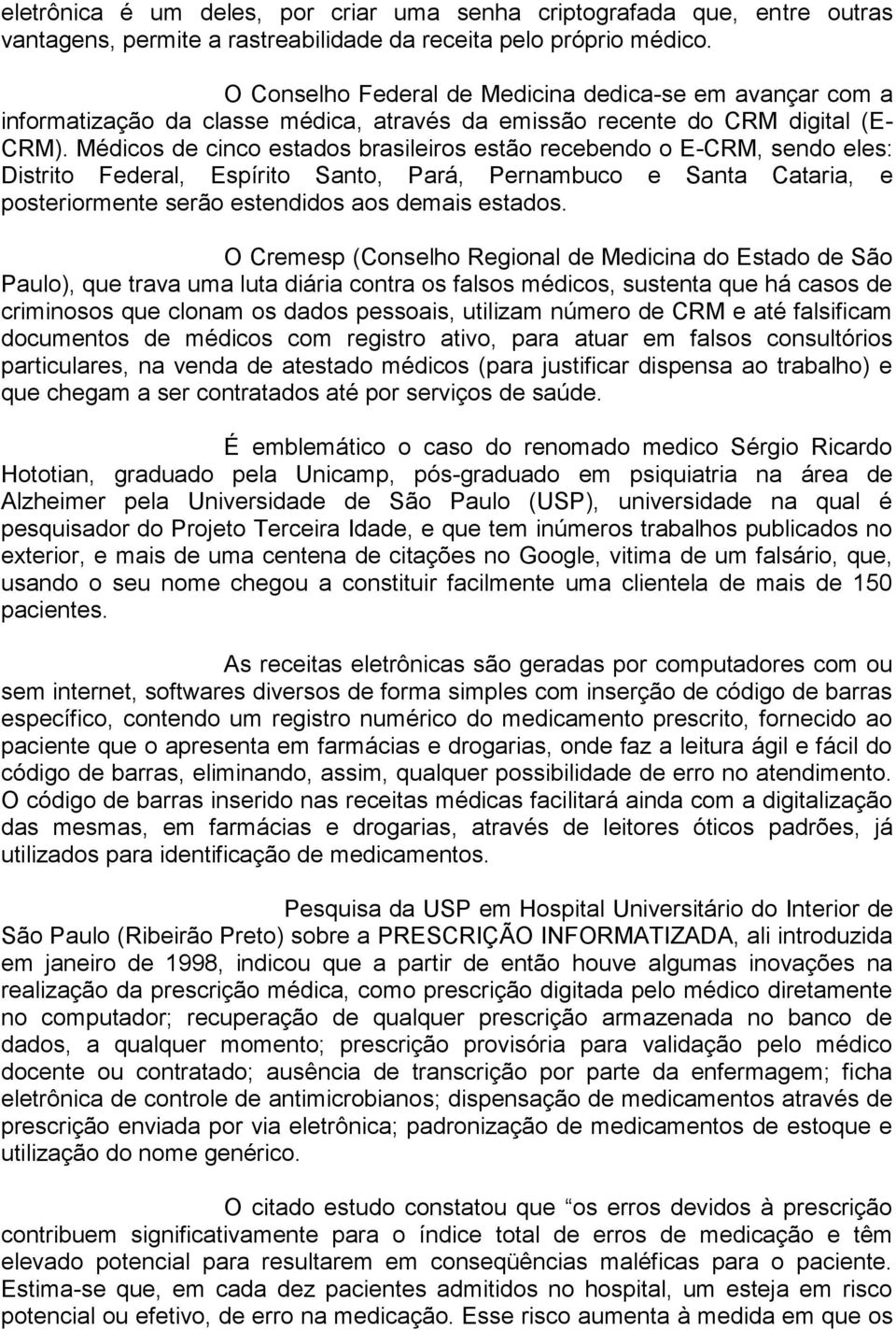 Médicos de cinco estados brasileiros estão recebendo o E-CRM, sendo eles: Distrito Federal, Espírito Santo, Pará, Pernambuco e Santa Cataria, e posteriormente serão estendidos aos demais estados.