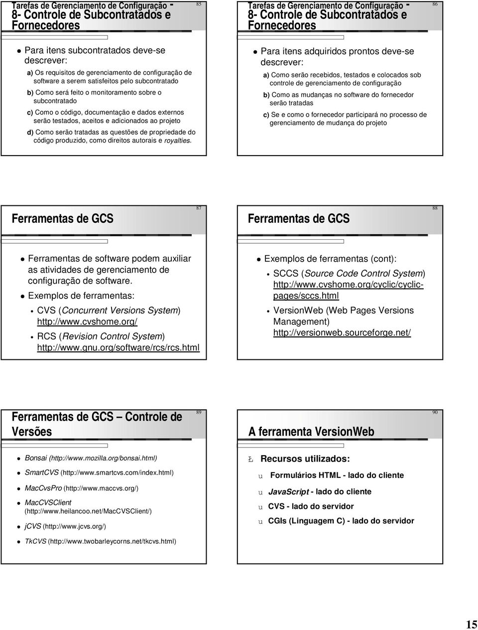 tratadas as questões de propriedade do código produzido, como direitos autorais e royalties.