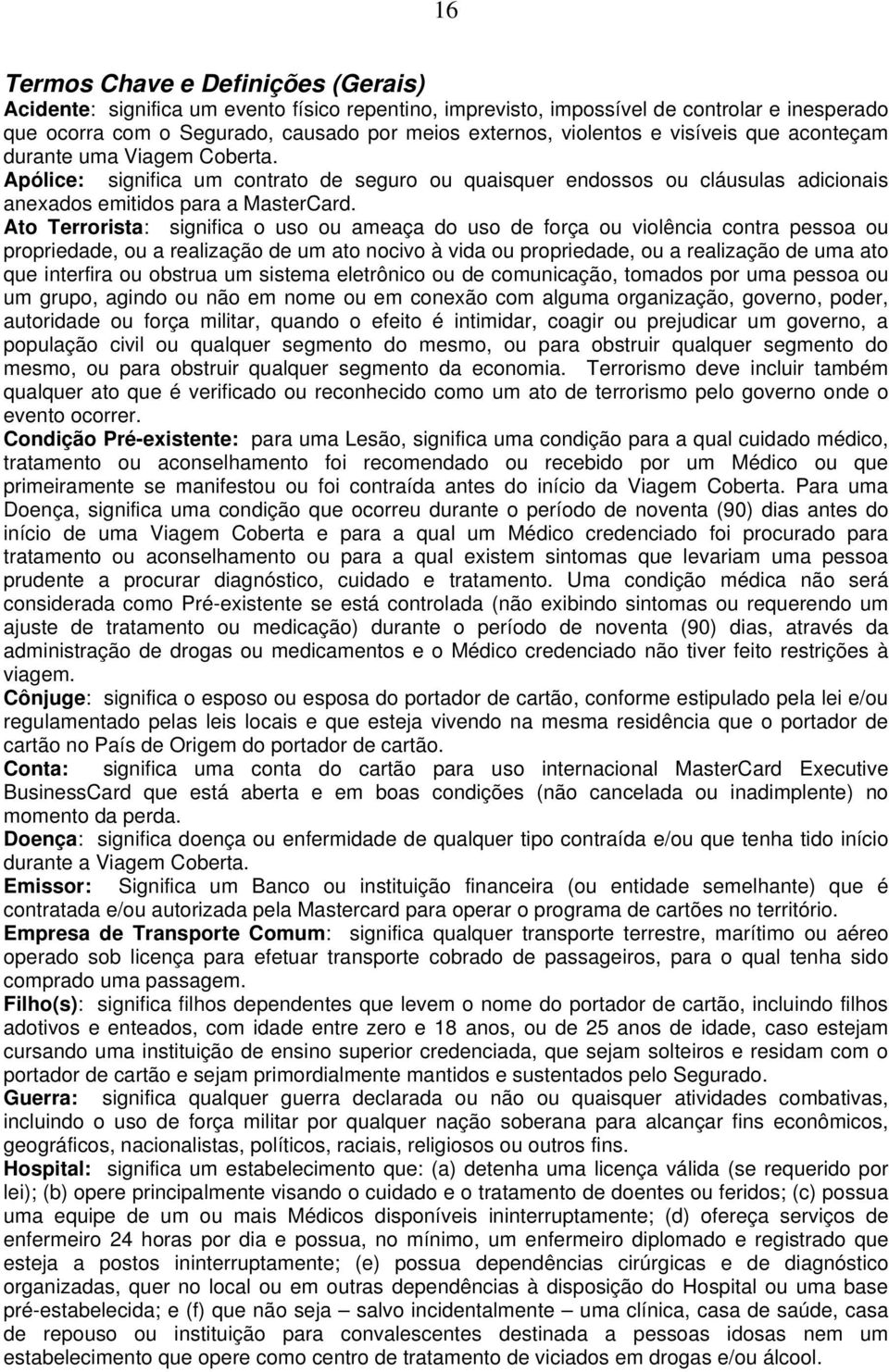 Ato Terrorista: significa o uso ou ameaça do uso de força ou violência contra pessoa ou propriedade, ou a realização de um ato nocivo à vida ou propriedade, ou a realização de uma ato que interfira