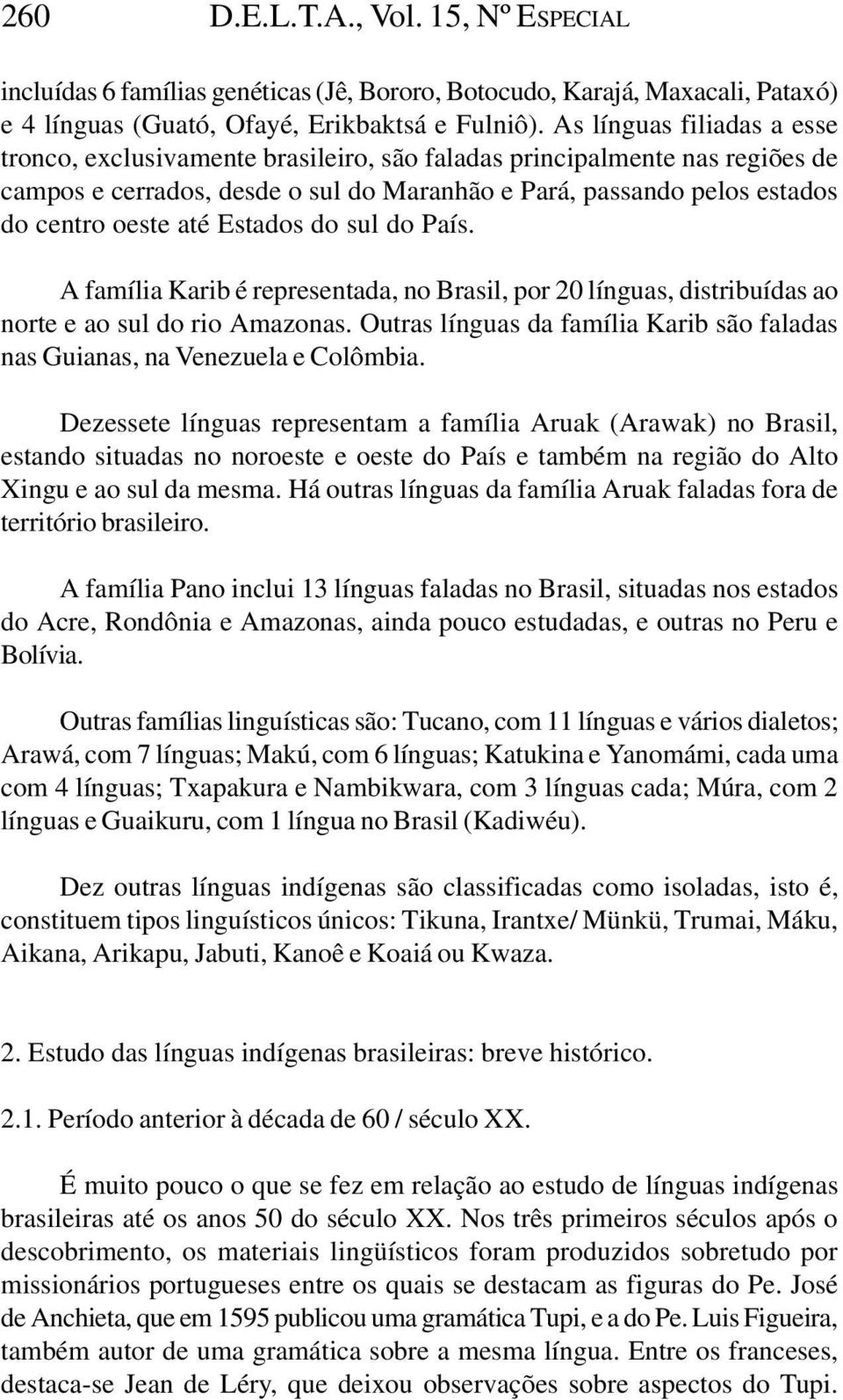 Estados do sul do País. A família Karib é representada, no Brasil, por 20 línguas, distribuídas ao norte e ao sul do rio Amazonas.