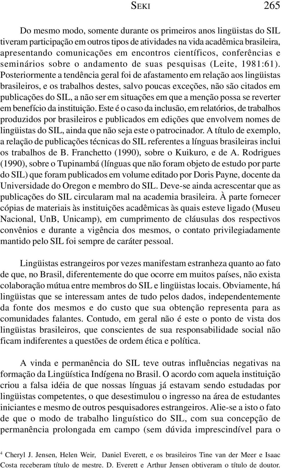 Posteriormente a tendência geral foi de afastamento em relação aos lingüistas brasileiros, e os trabalhos destes, salvo poucas exceções, não são citados em publicações do SIL, a não ser em situações