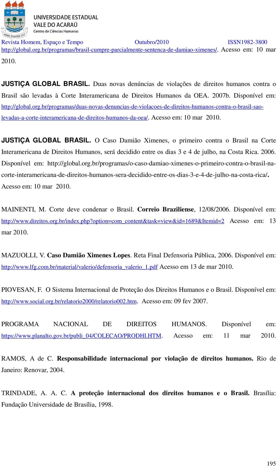 br/programas/duas-novas-denuncias-de-violacoes-de-direitos-humanos-contra-o-brasil-saolevadas-a-corte-interamericana-de-direitos-humanos-da-oea/. Acesso em: 10 mar 2010. JUSTIÇA GLOBAL BRASIL.