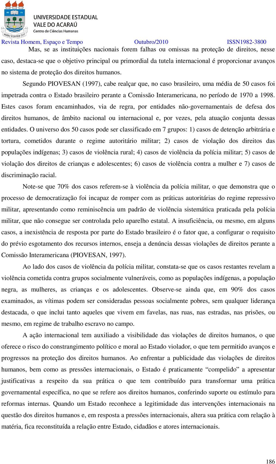 Segundo PIOVESAN (1997), cabe realçar que, no caso brasileiro, uma média de 50 casos foi impetrada contra o Estado brasileiro perante a Comissão Interamericana, no período de 1970 a 1998.