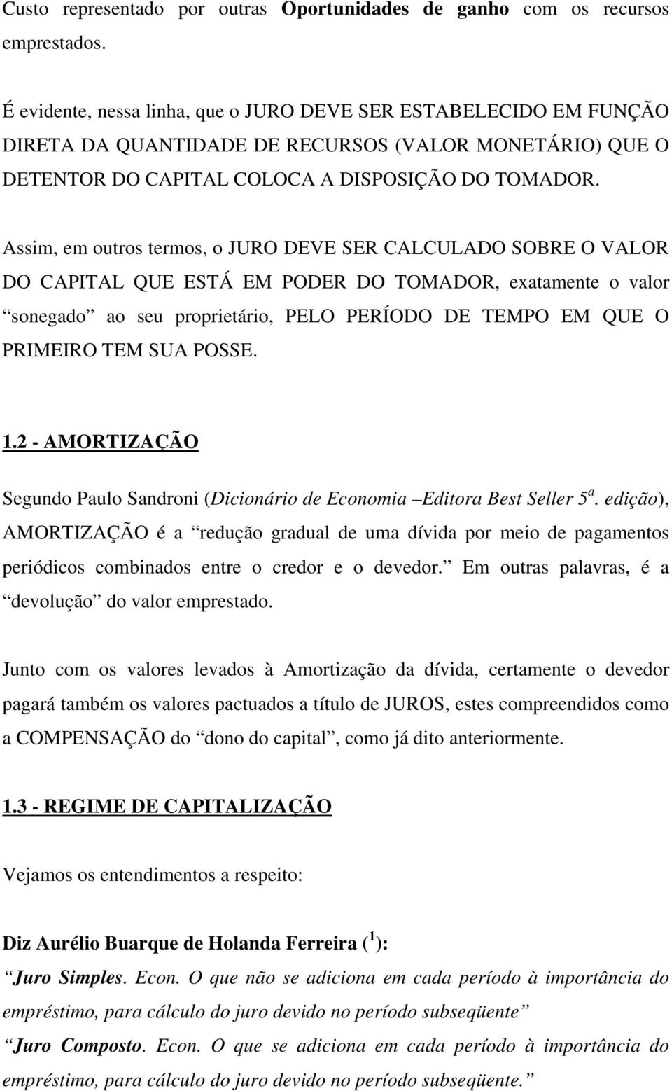 Assim, em outros termos, o JURO DEVE SER CALCULADO SOBRE O VALOR DO CAPITAL QUE ESTÁ EM PODER DO TOMADOR, exatamente o valor sonegado ao seu proprietário, PELO PERÍODO DE TEMPO EM QUE O PRIMEIRO TEM