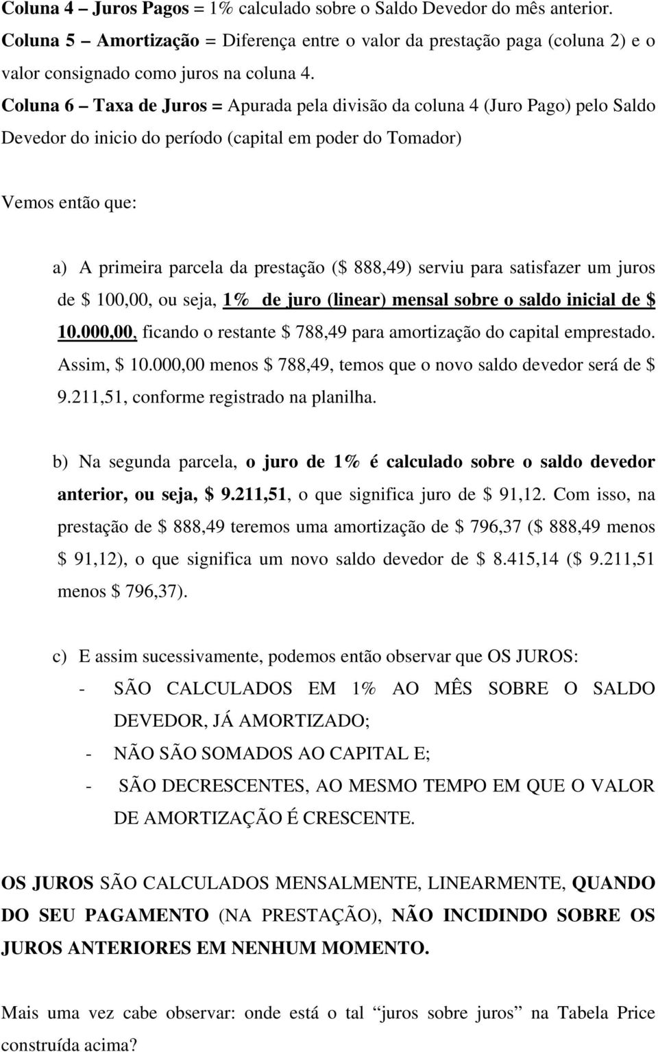 888,49) serviu para satisfazer um juros de $ 100,00, ou seja, 1% de juro (linear) mensal sobre o saldo inicial de $ 10.000,00, ficando o restante $ 788,49 para amortização do capital emprestado.